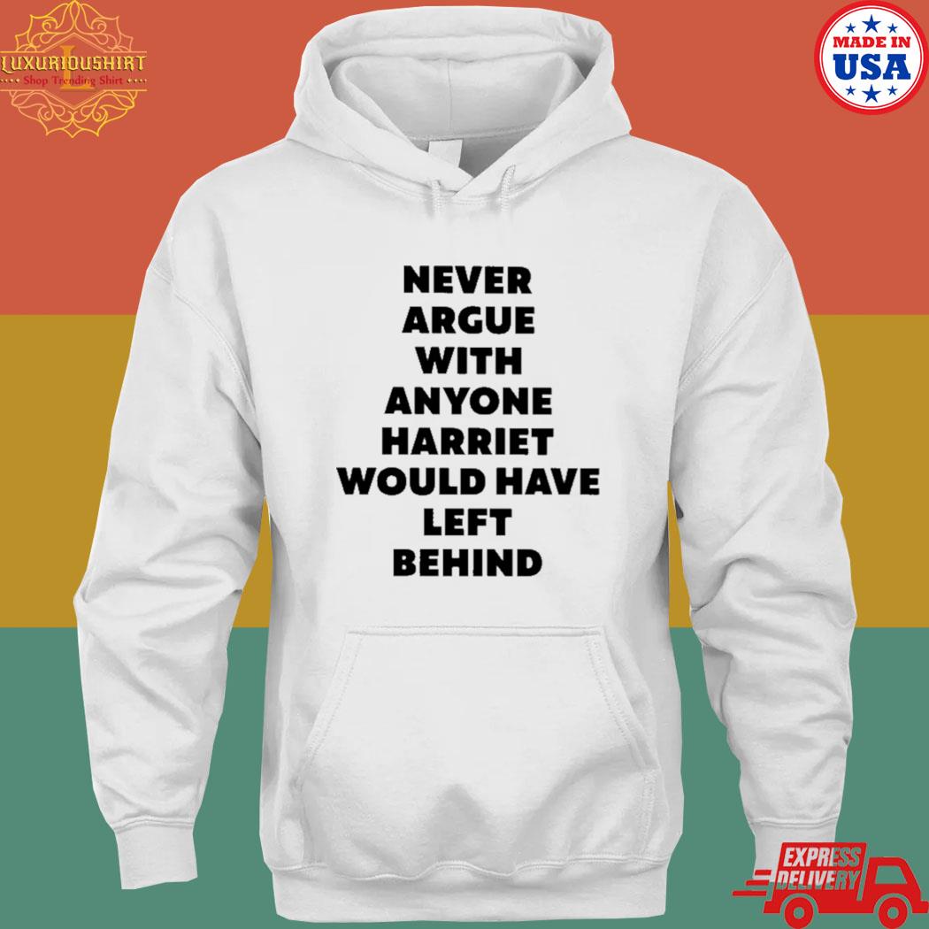 Official Never argue with anyone harriet would have left behind T-s hoodie