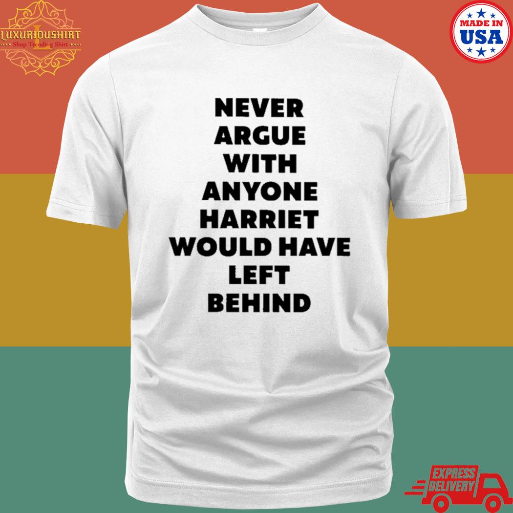 Official Never argue with anyone harriet would have left behind T-shirt