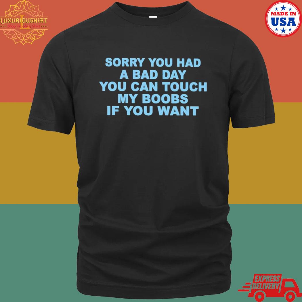 Official Sorry You Had A Bad Day You Can Touch My Boobs If You Want T Shirt Luxurioushirt Store 0854