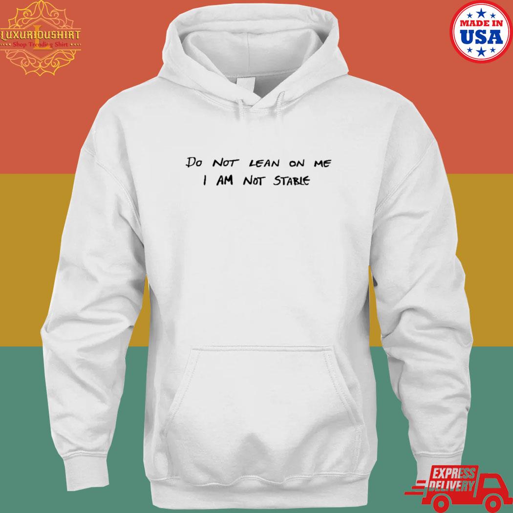 Official Do not lean on me I am not stable T-s hoodie