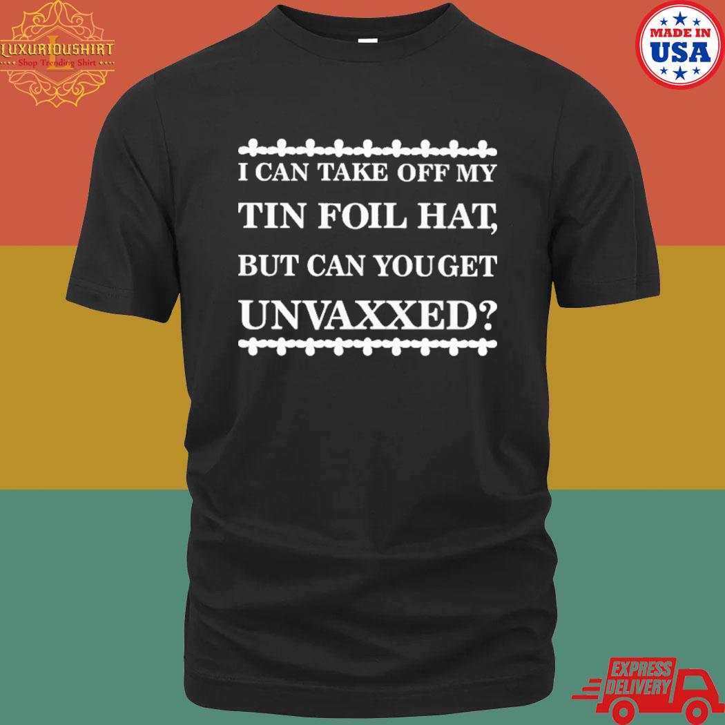 Official I can take off my tin foil hat but can you get unvaxxed shirt
