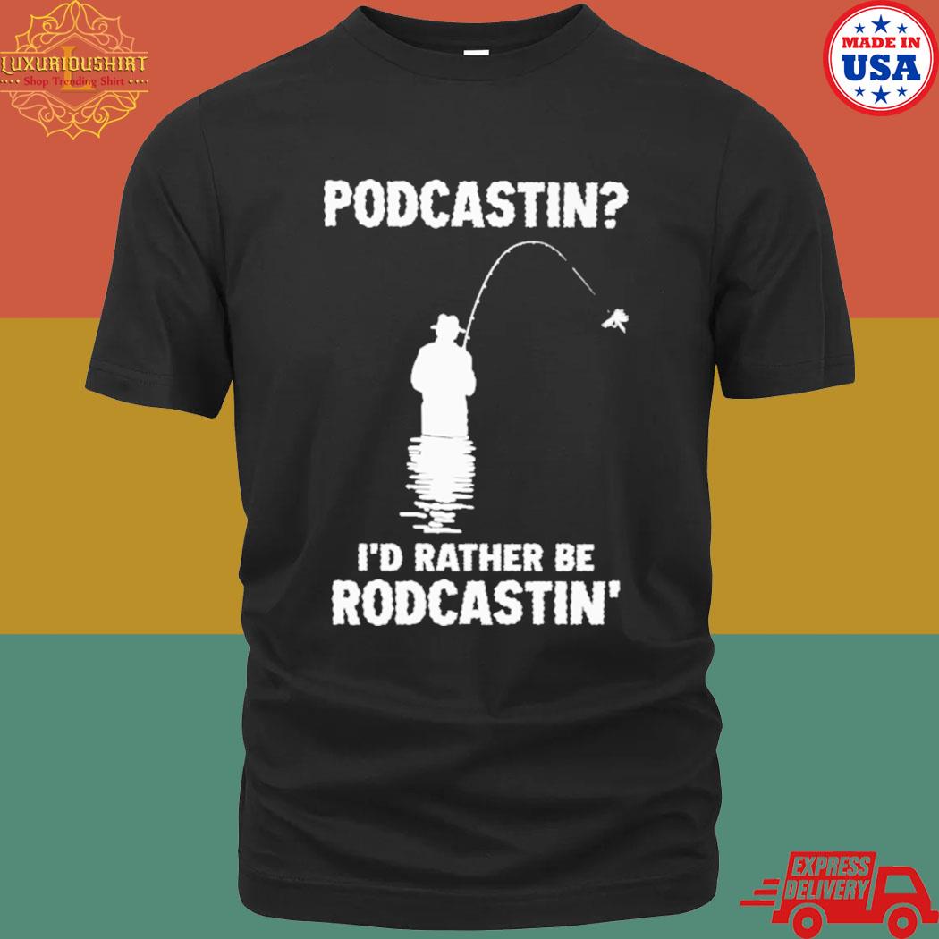 Official Podcasting I'd rather be rodcasting T-shirt