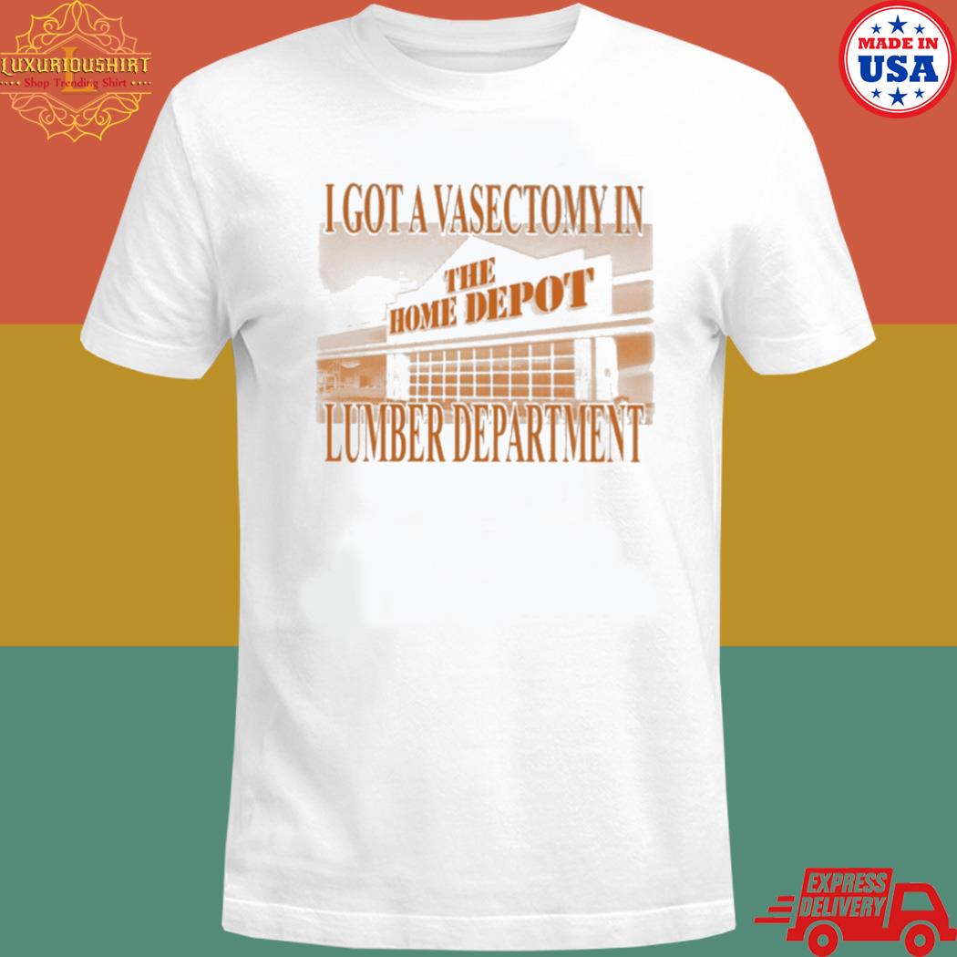 Official I got a vasectomy in the home depot lumber department shirt