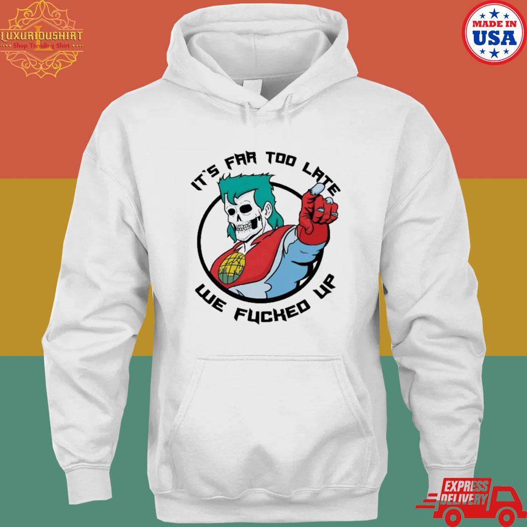Official it's far too late we fucked up T-s hoodie