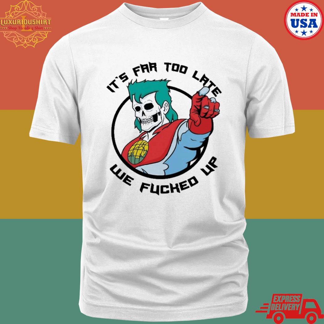 Official it's far too late we fucked up T-shirt