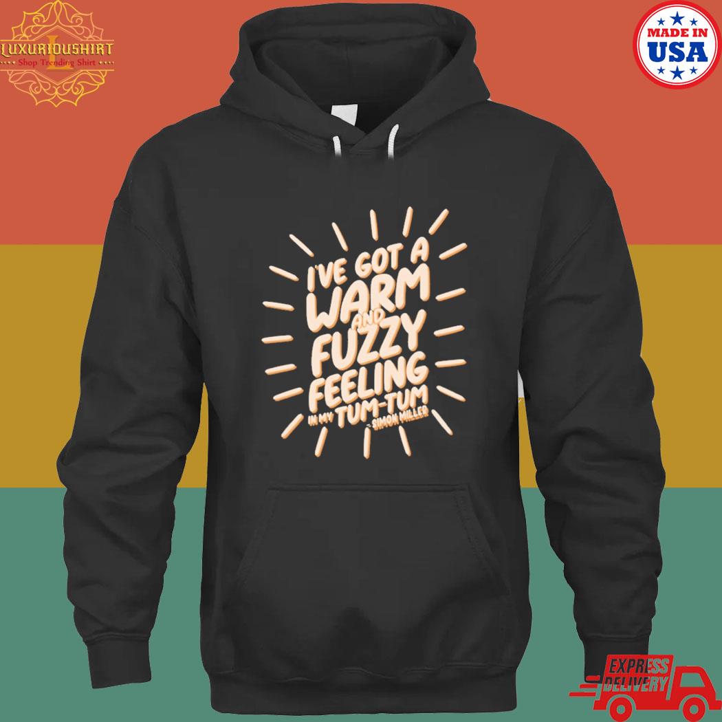 Official I've got a warm and fuzzy feeling in my tum tum T-s hoodie