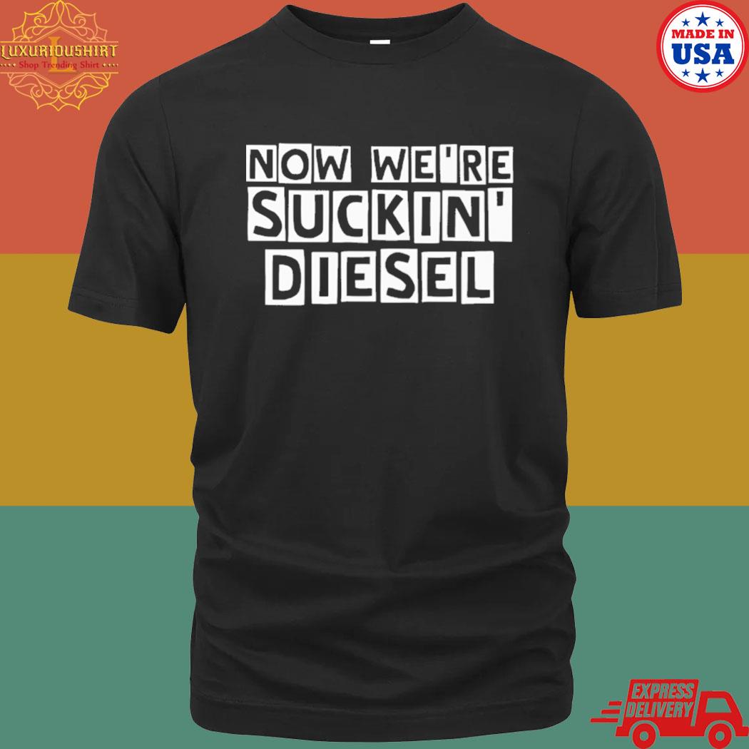 Official Now we're suckin diesel shirt