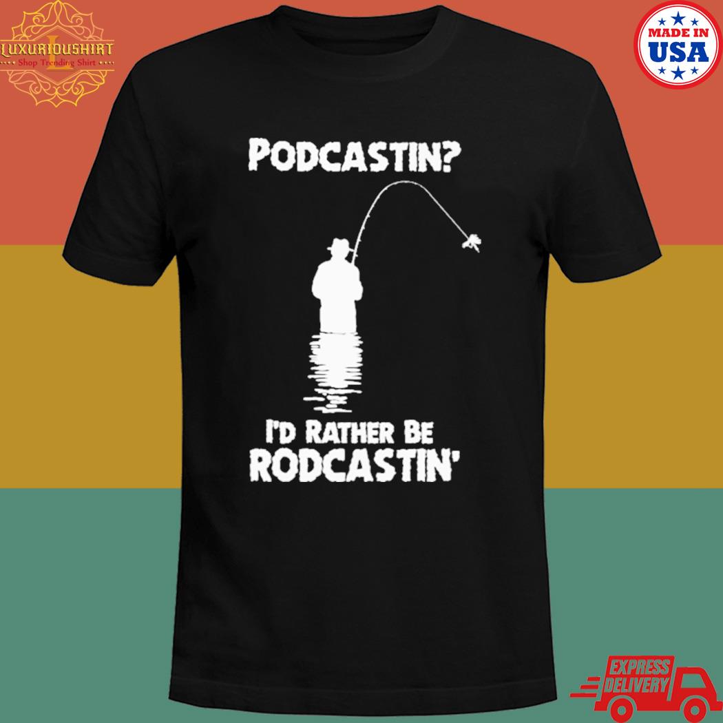 Official Podcastin I'd rather be rodcastin the good T-shirt