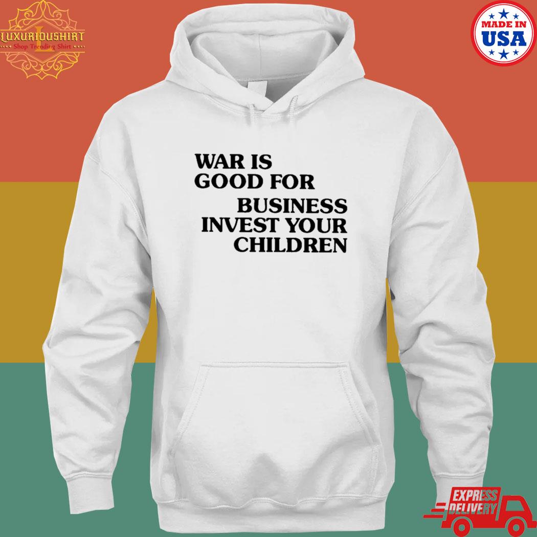 Official War is good for business invest your children T-s hoodie