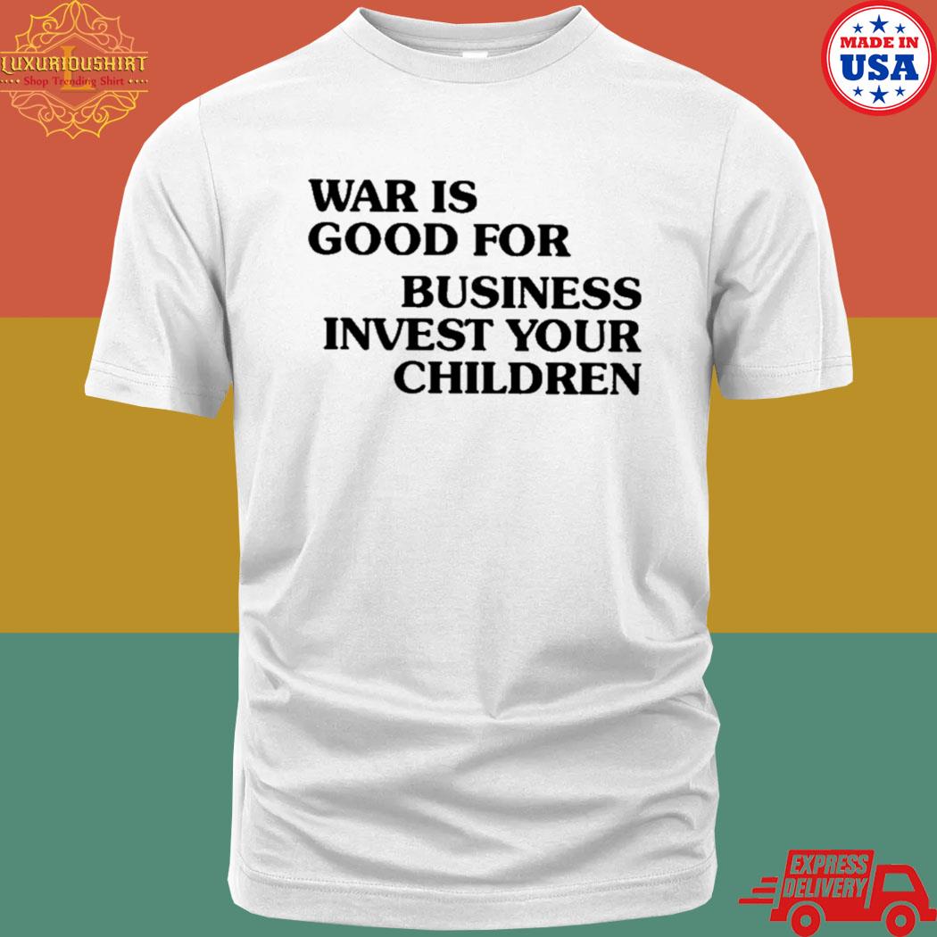 Official War is good for business invest your children T-shirt