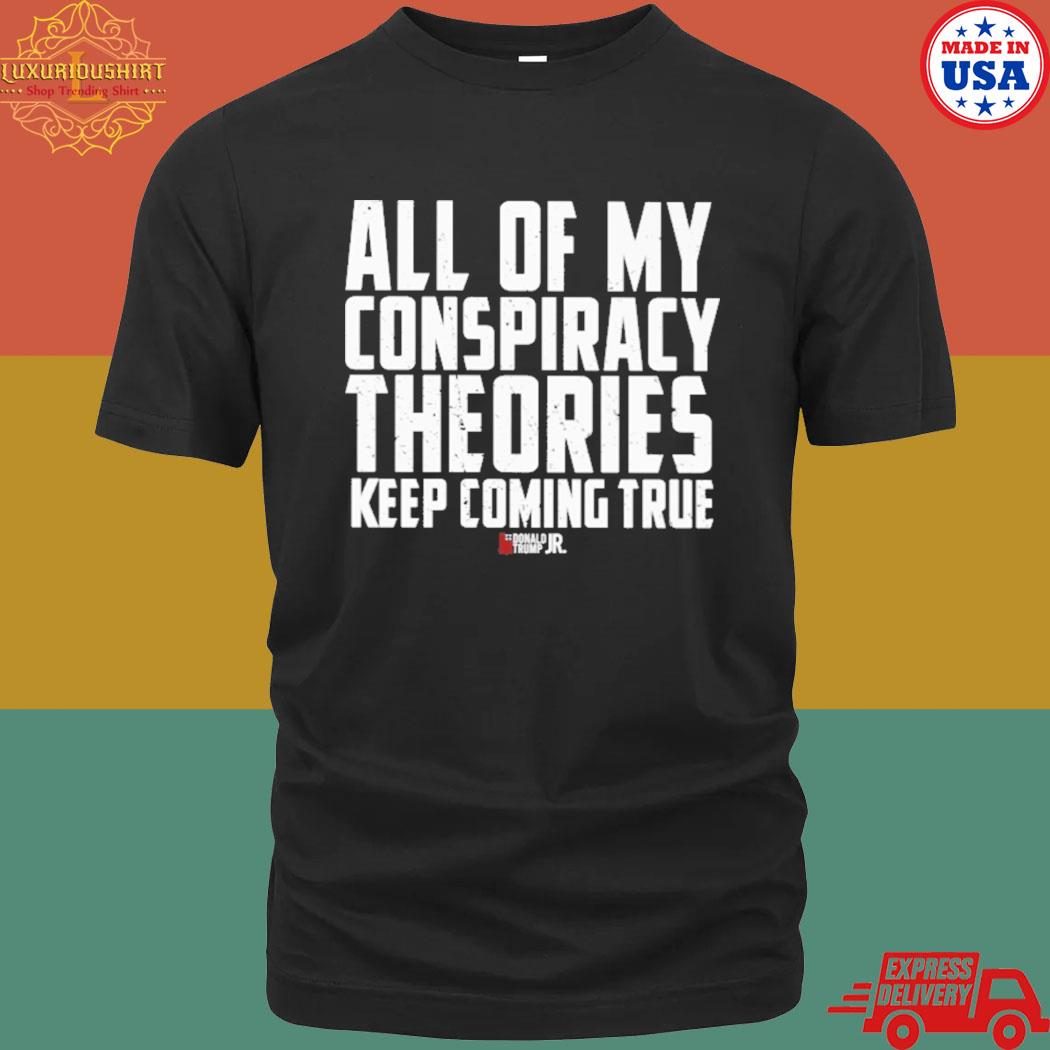 All Of My Conspiracy Theories Keep Coming True Shirt