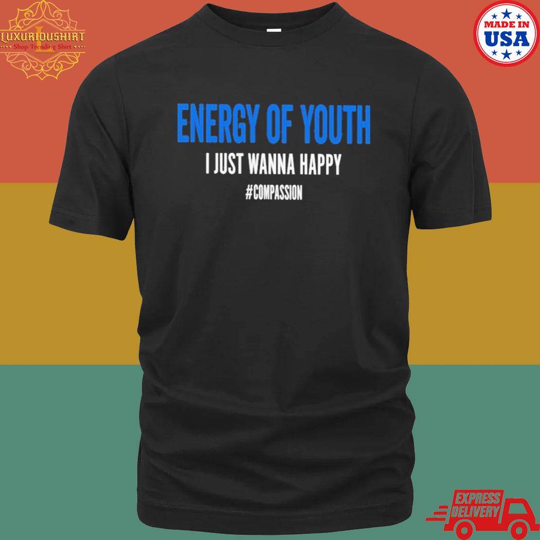 Energy Of Youth I Just Wanna Happy Shirt