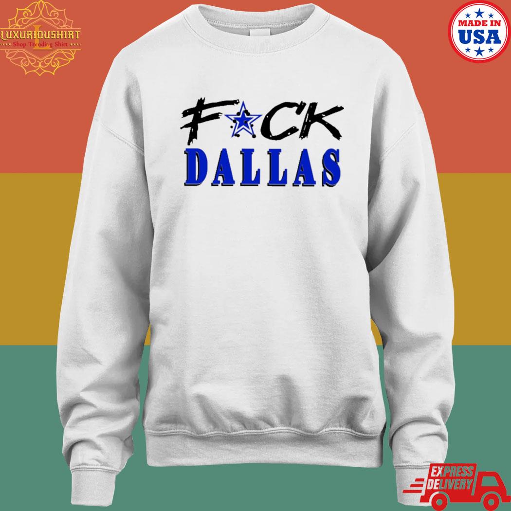 Fuck Dallas Shirt V2 Fuck Dallas Sweatshirt Funny Shirt Fuck Dallas Cowboys  T Shirt Sweatshirt Hoodie - Trendingnowe