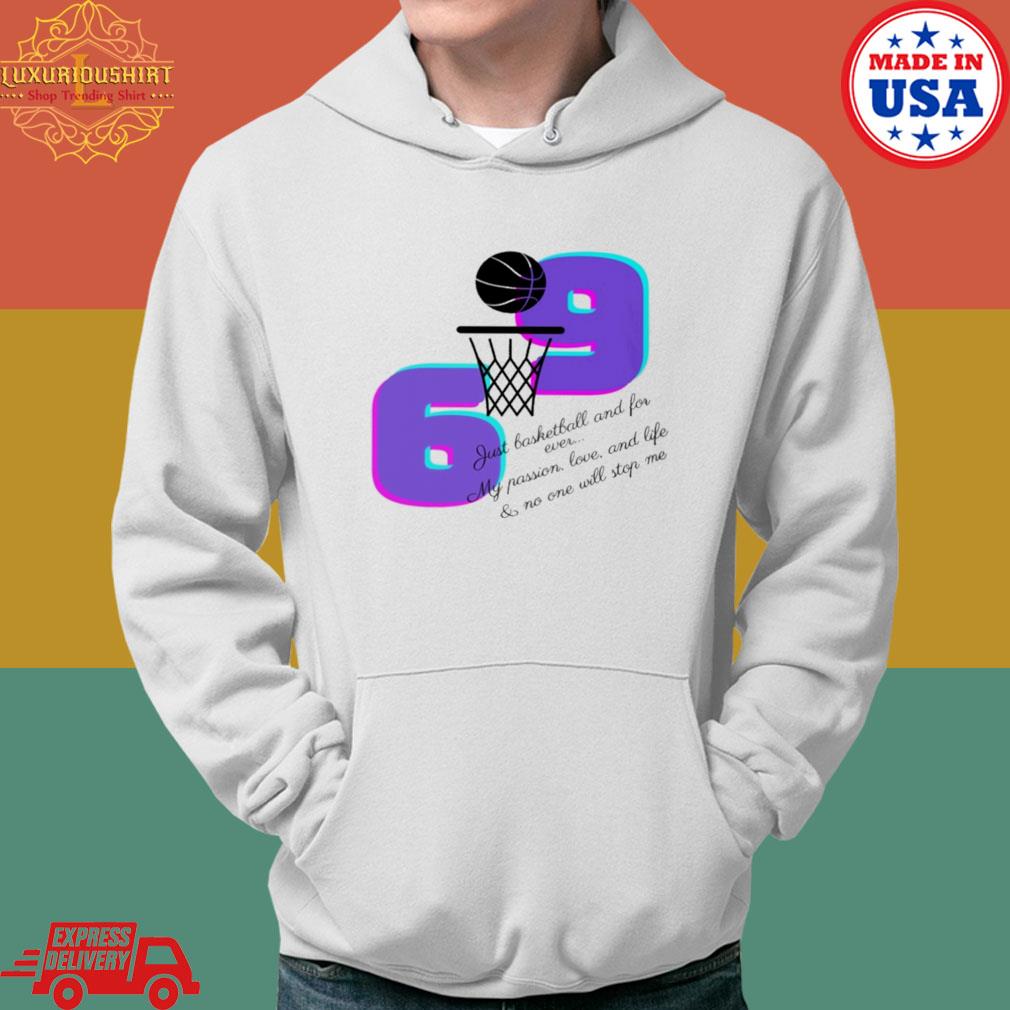 Official 6 9 Just Basketball And Forever My Passion Love And Life And No One Will Stop Me T-s Hoodie