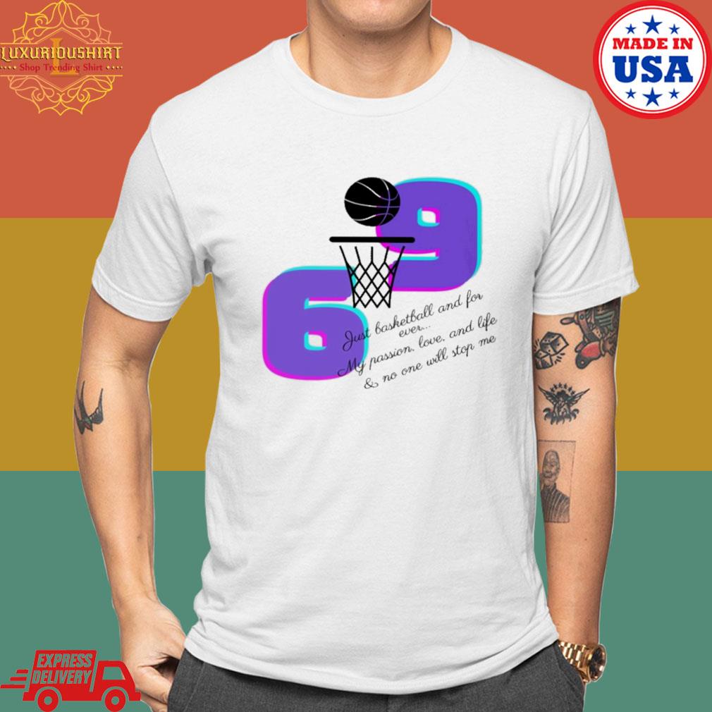 Official 6 9 Just Basketball And Forever My Passion Love And Life And No One Will Stop Me T-shirt