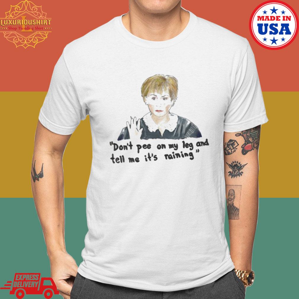 Official Don’t Pee On My Leg Judge Judy Shirt