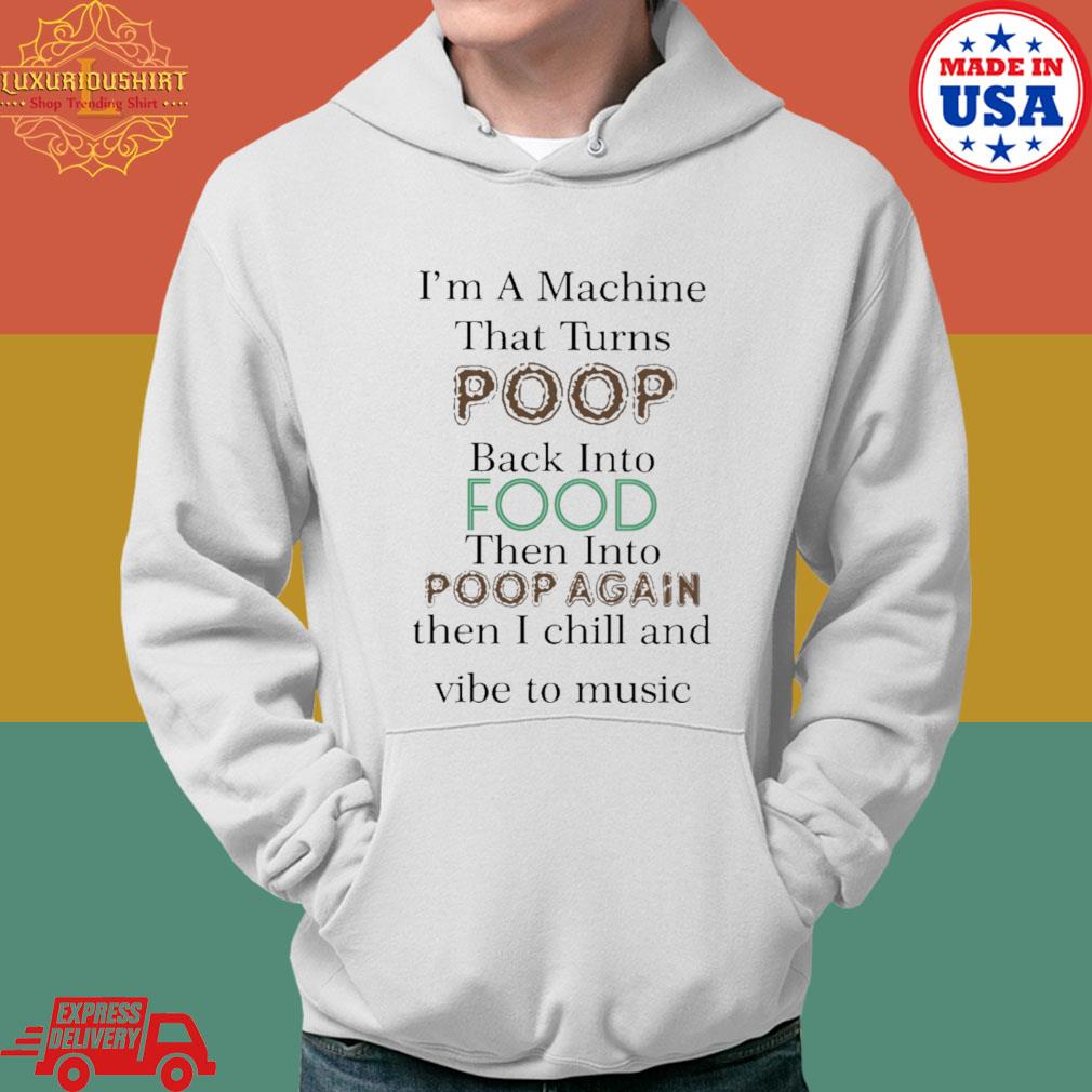 Official I'm A Machine That Turns Poop Back Into Food Then Into Poop Again Shirt Hoodie