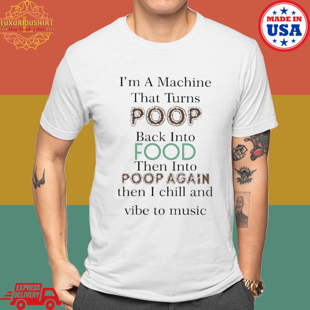 Official I'm A Machine That Turns Poop Back Into Food Then Into Poop Again Shirt