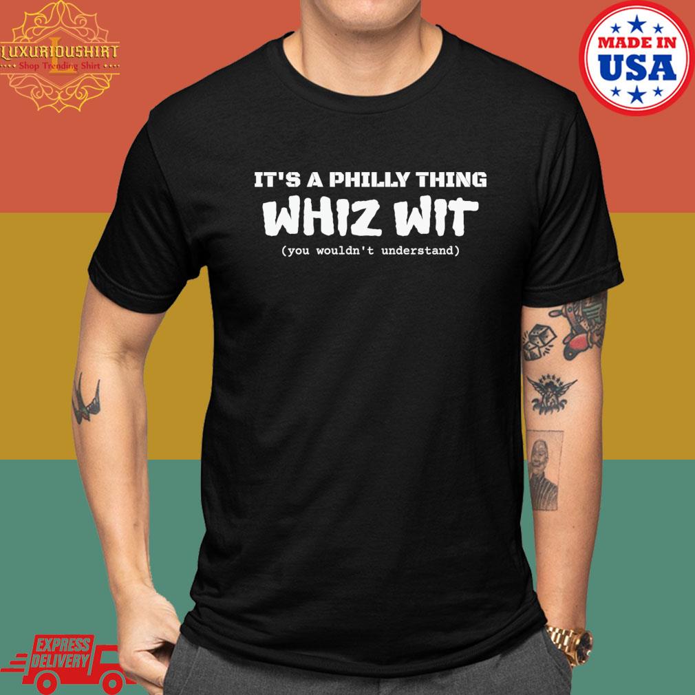 Official It’s A Philly Thing Whiz Wit You Wouldn't Understand T-Shirt