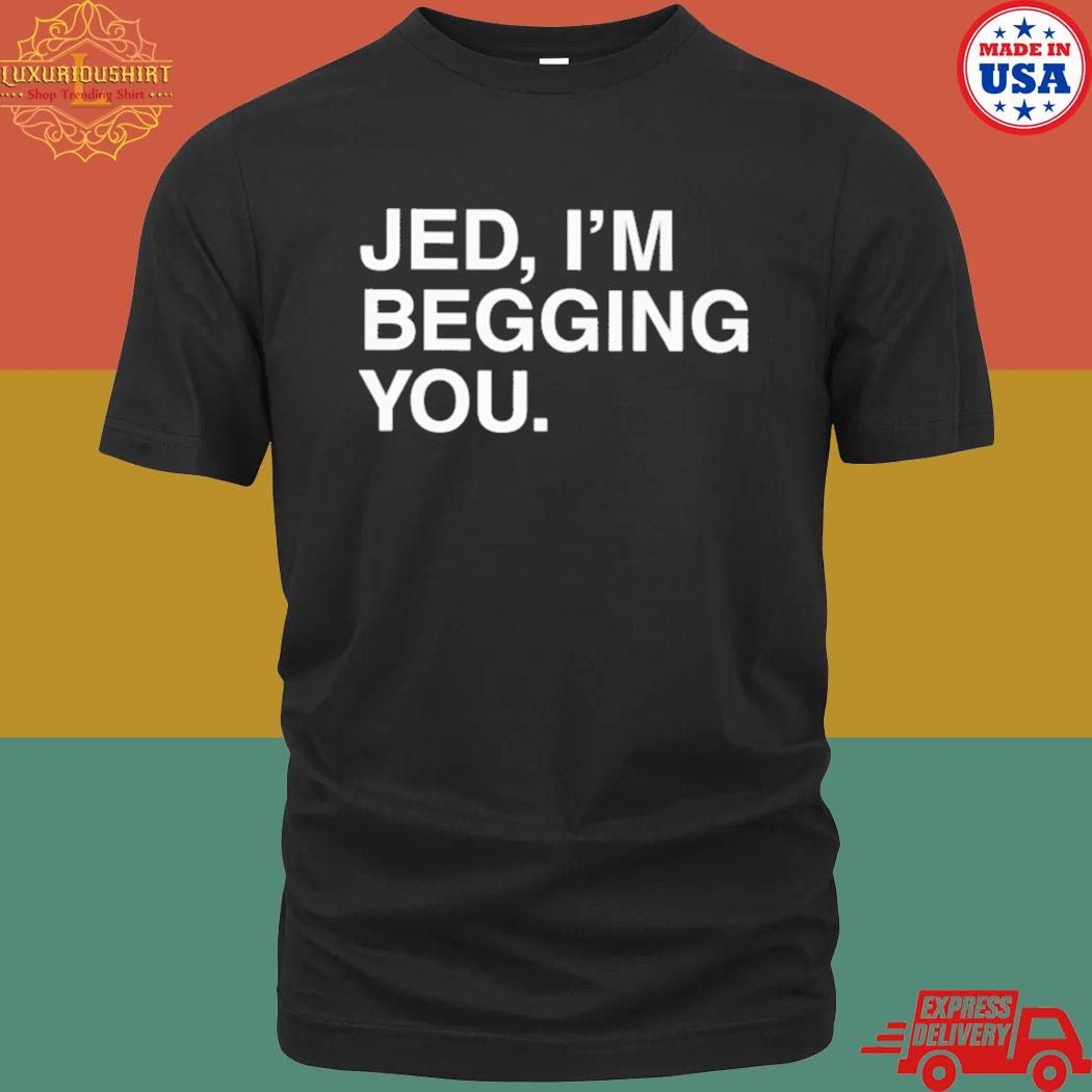 Official Jed I'm Begging You Shirt