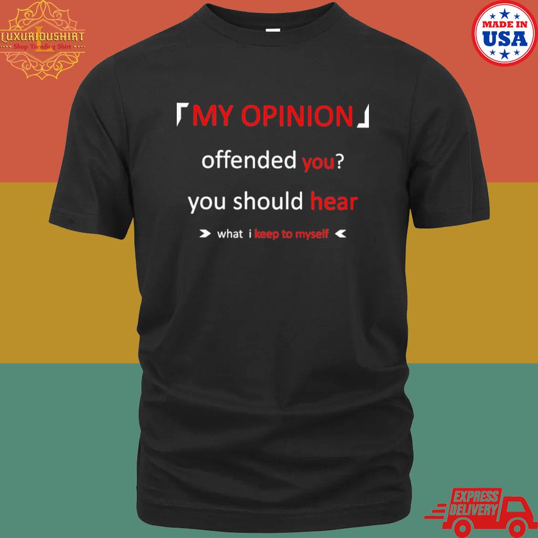 Official My Opinion Offended You You Should Hear What I Keep To Myself Shirt