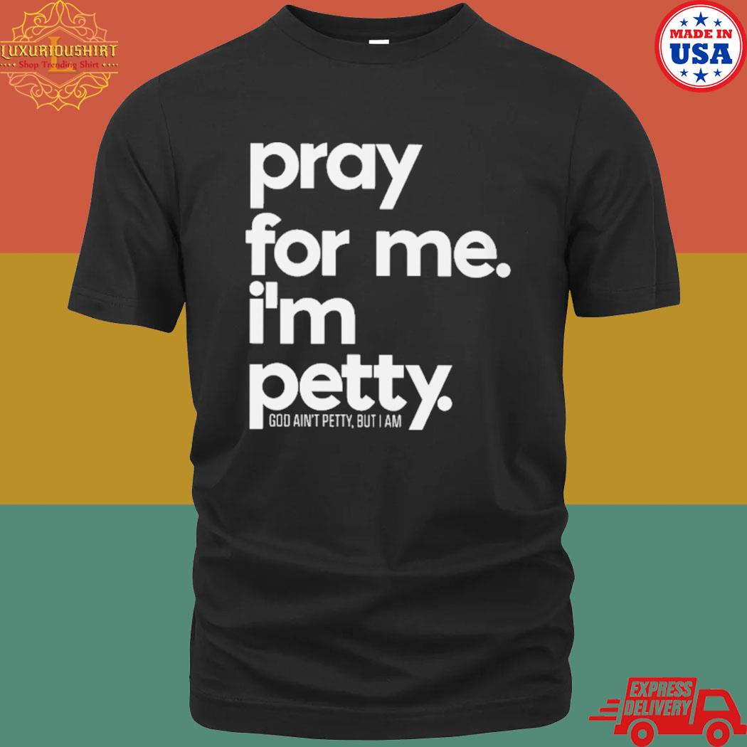 Official Pray For Me I'm Petty God Ain't Petty But I Am Shirt