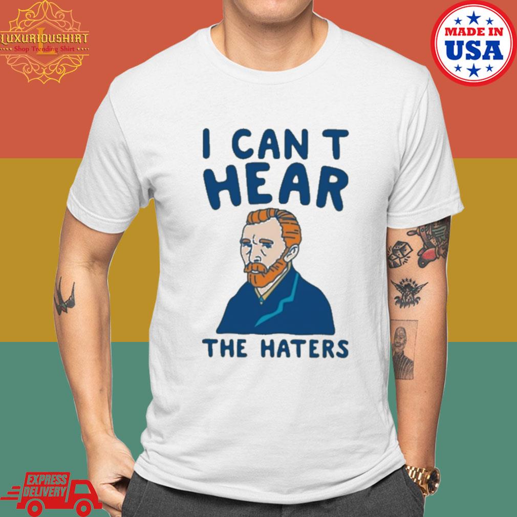 Official Van Gogh I Can't Hear The Haters T-shirt