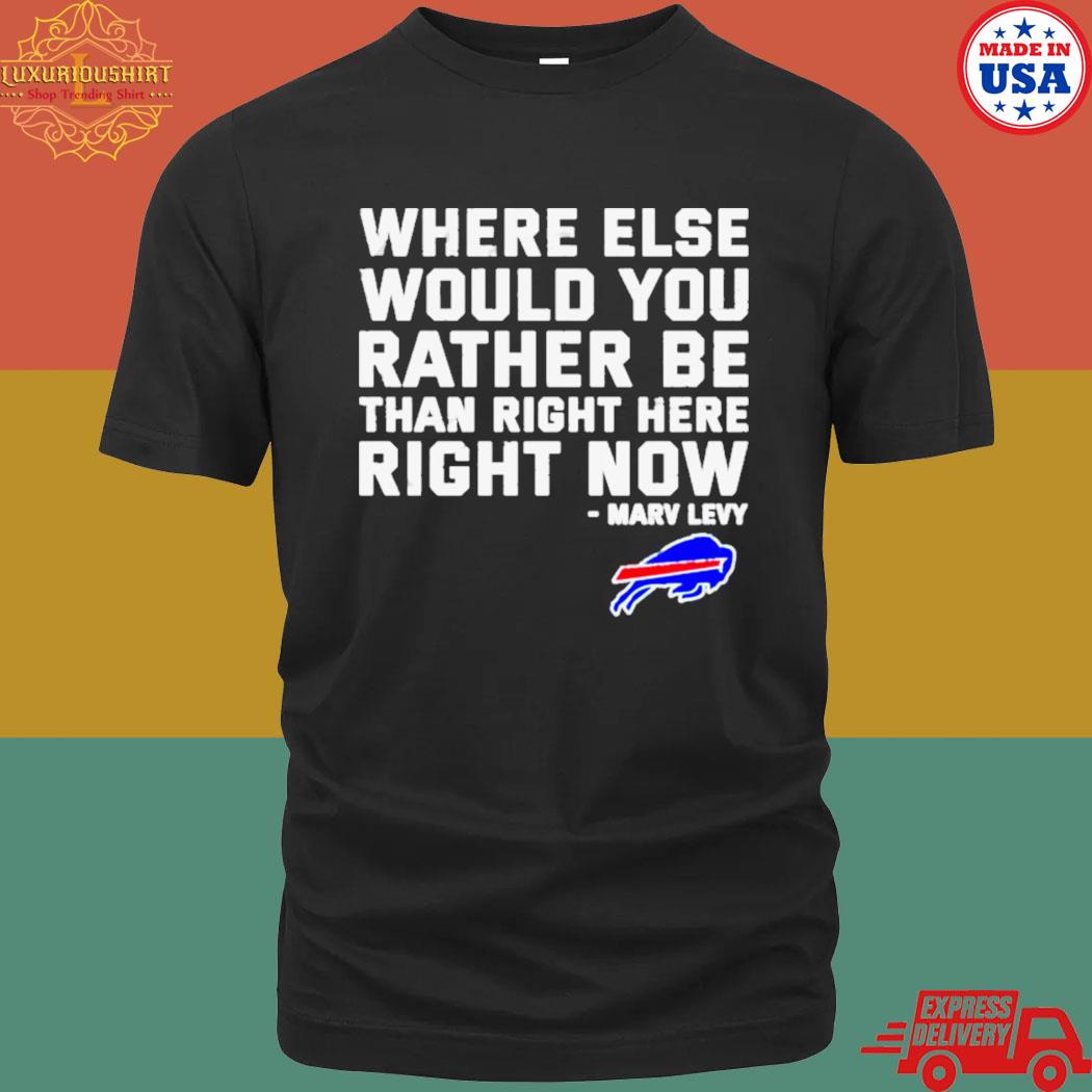 Where Else Would You Rather Be Than Right Here Right Now Marv Levy Buffalo Bills Shirt
