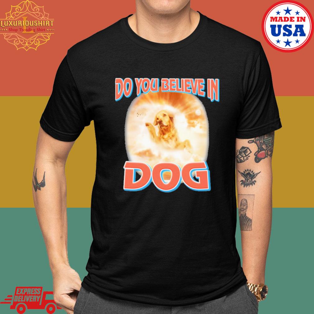 Do You Believe In Dog God Shirt