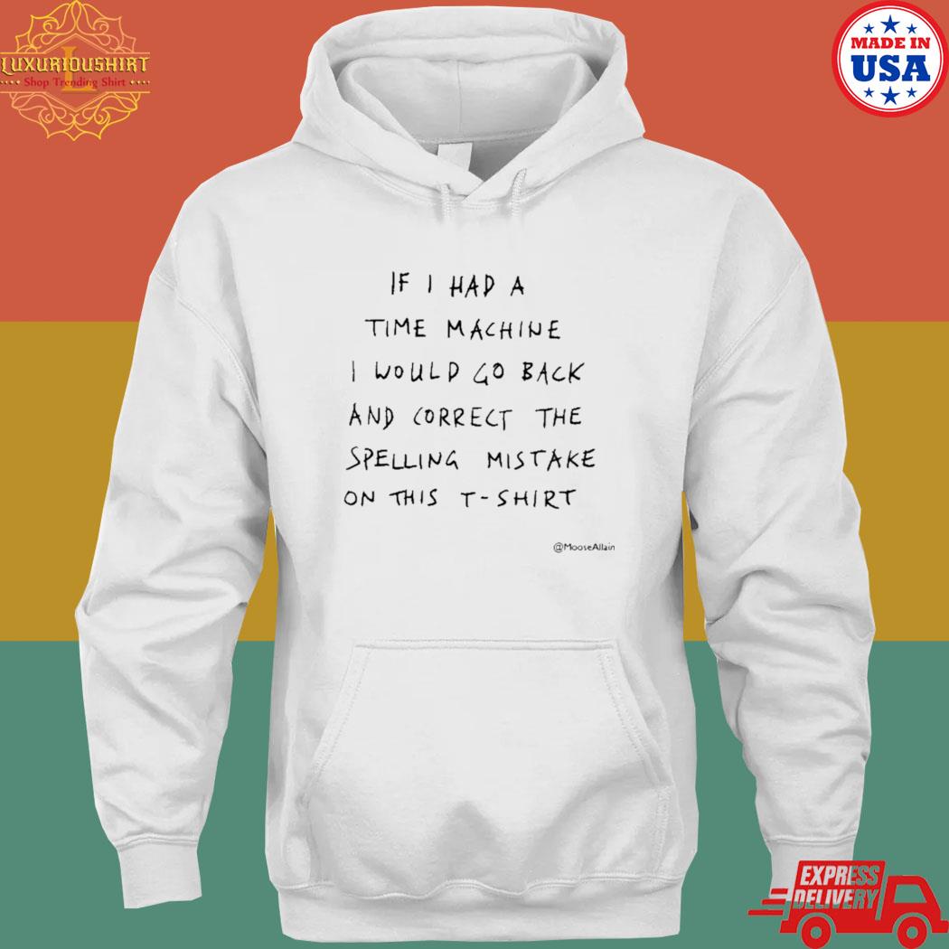 If I had a time machine I would go back and correct the spelling mistake on this T-s hoodie