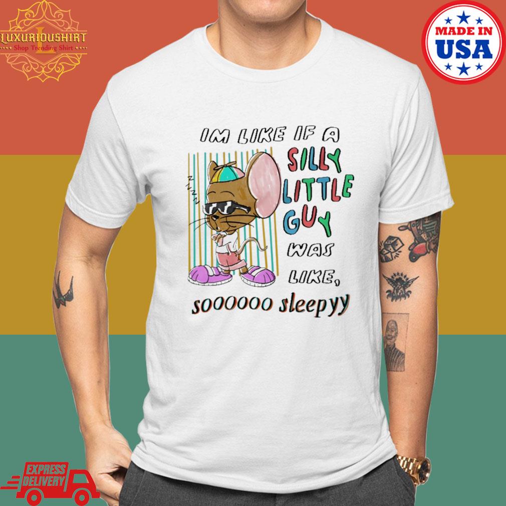 Im Like If A Silly Little Guy Was Like So Sleepy Shirt
