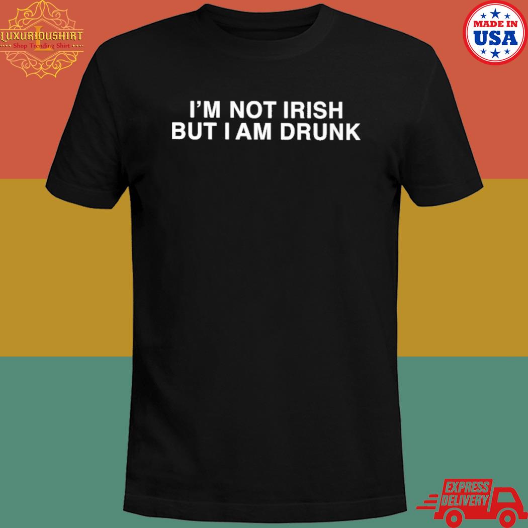 I'm not irish but I am drunk T-shirt