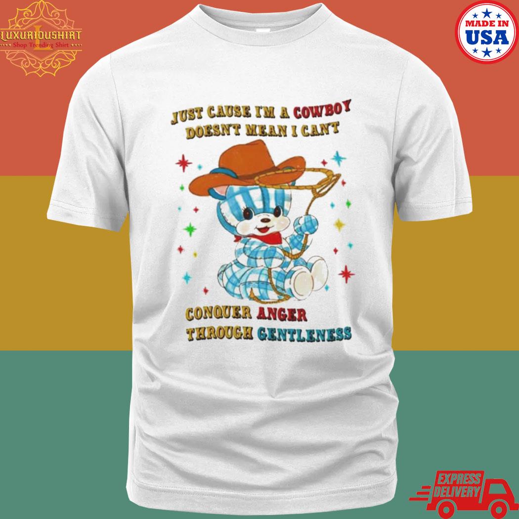Just Cause I’m A Cowboy Doesn’t Mean I Can’t Conquer Anger Through Gentleness Shirt