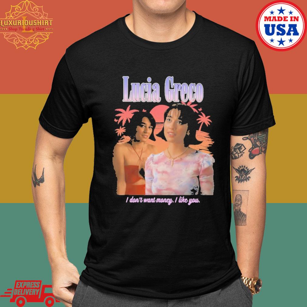Lucia Greco I Don't Want Money I Like You Shirt