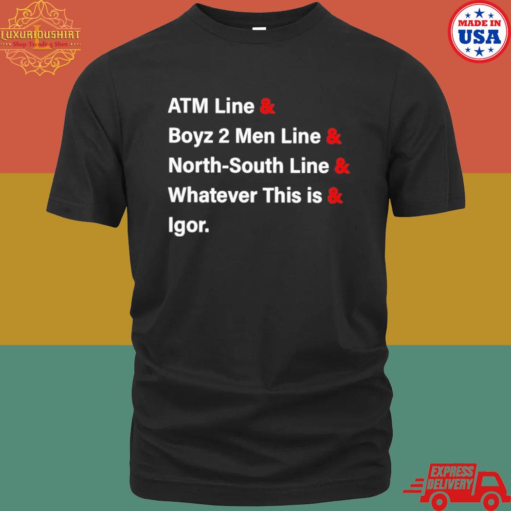 Official Atm Line & Boyz 2 Men Line & North-South Line & Whatever This Is & Igor Shirt