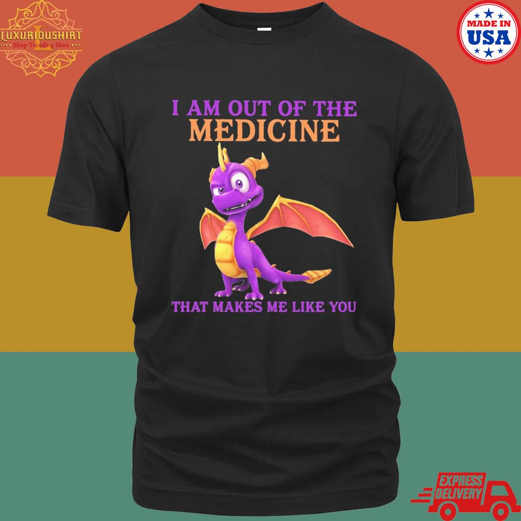 Official Dragon I Am Out Of The Medicine That Makes Me Like You Shirt