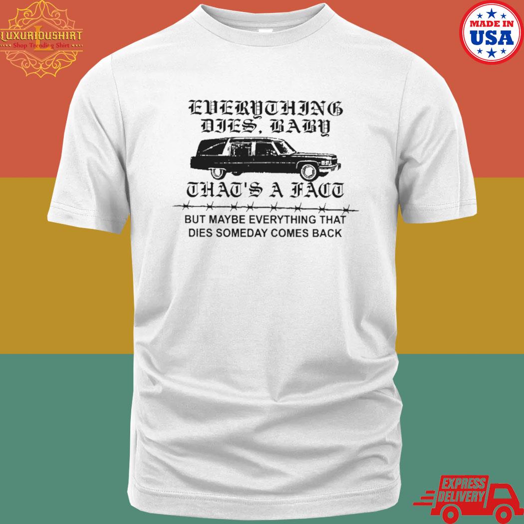Official Everything Dies Baby That's A Fact But Maybe Everything That Dies Someday Shirt