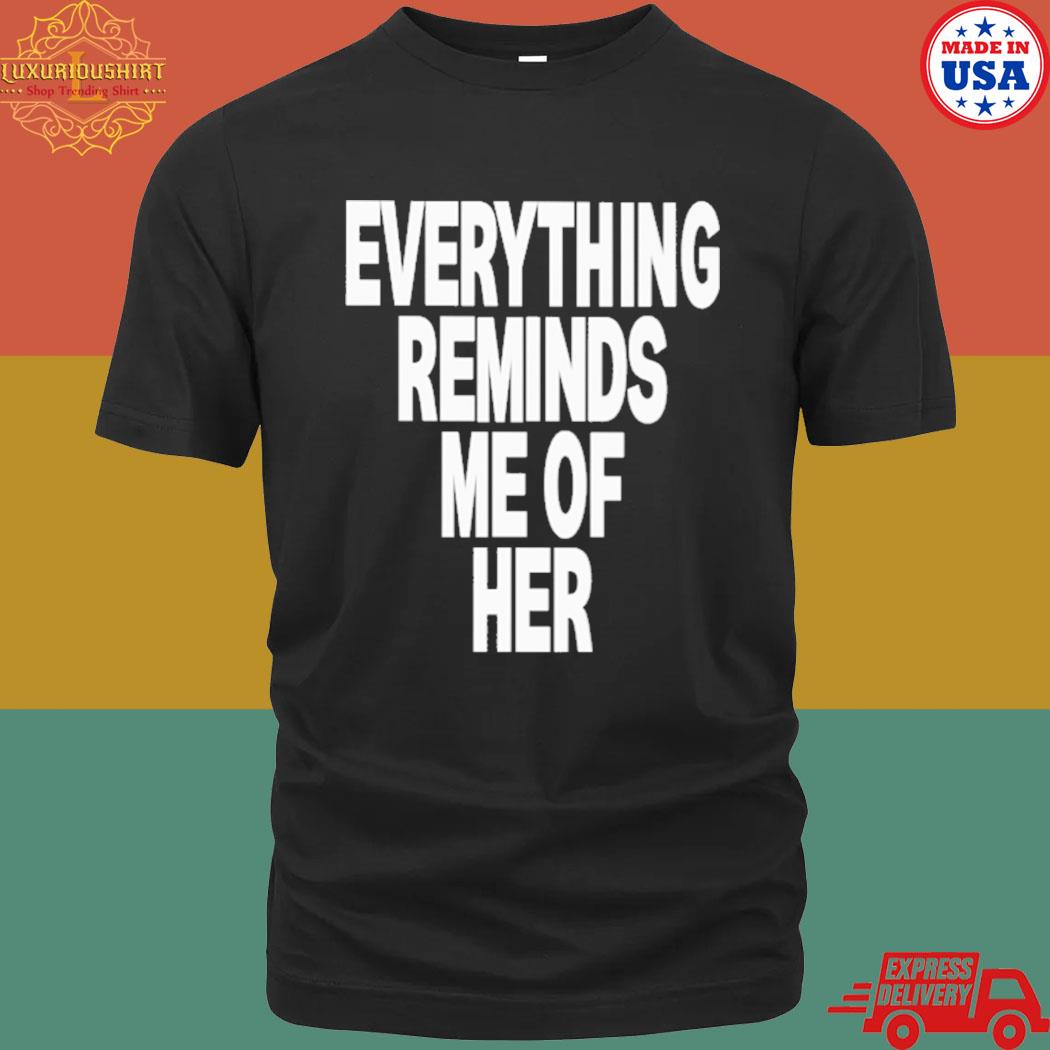 Official Everything Reminds Me Of Her shirt