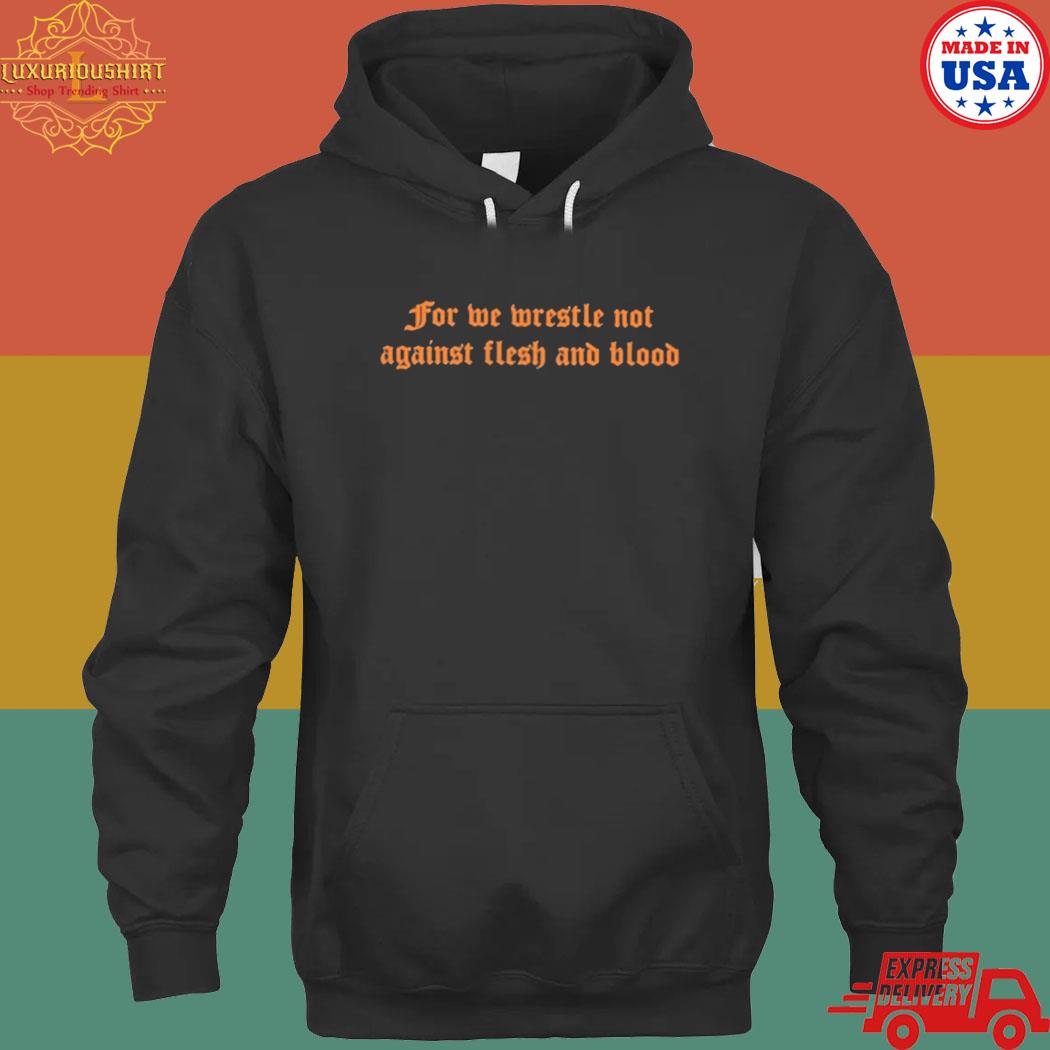 Official For we wrestle not against flesh and blood T-s hoodie