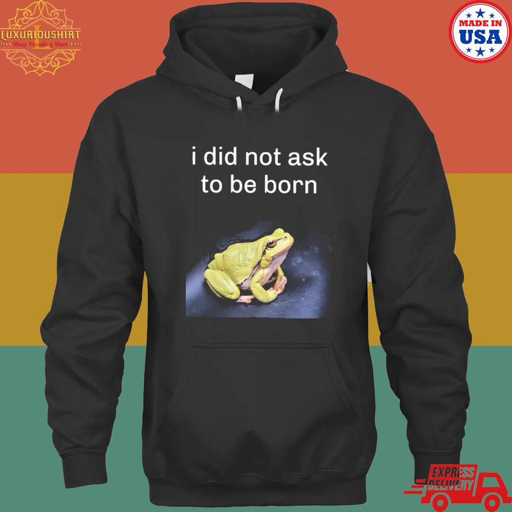 Official I did not ask to be born frog existence T-s hoodie