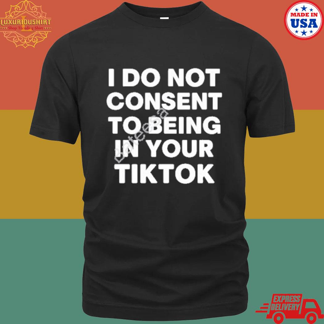 Official I Do Not Consent To Being In Your Tiktok Shirt