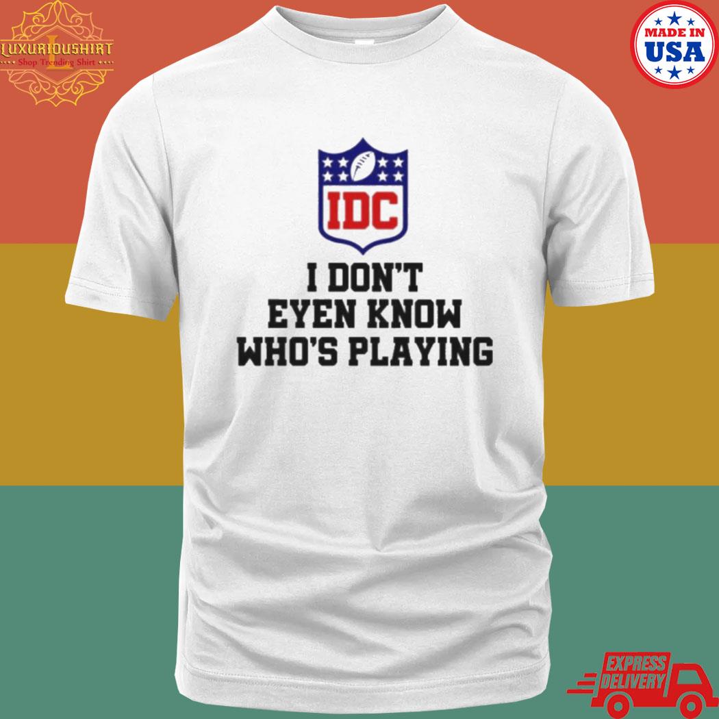 Official I Don’t Even Know Who’s Playing Idc Logo Shirt