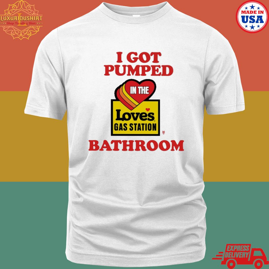Official I Got Pumped In The Loves Gas Station Bathroom Shirt