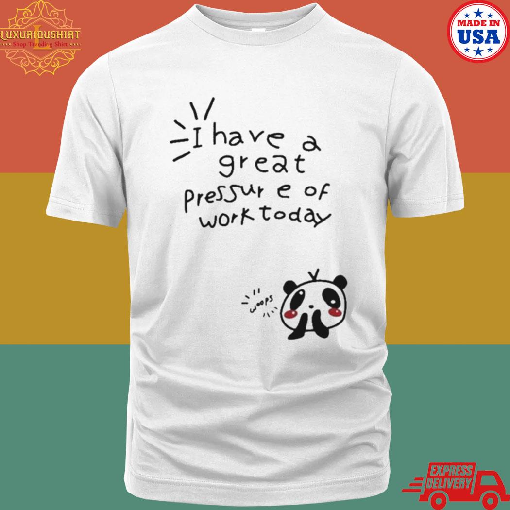 Official I Have A Great Pressure Of Work Today Shirt