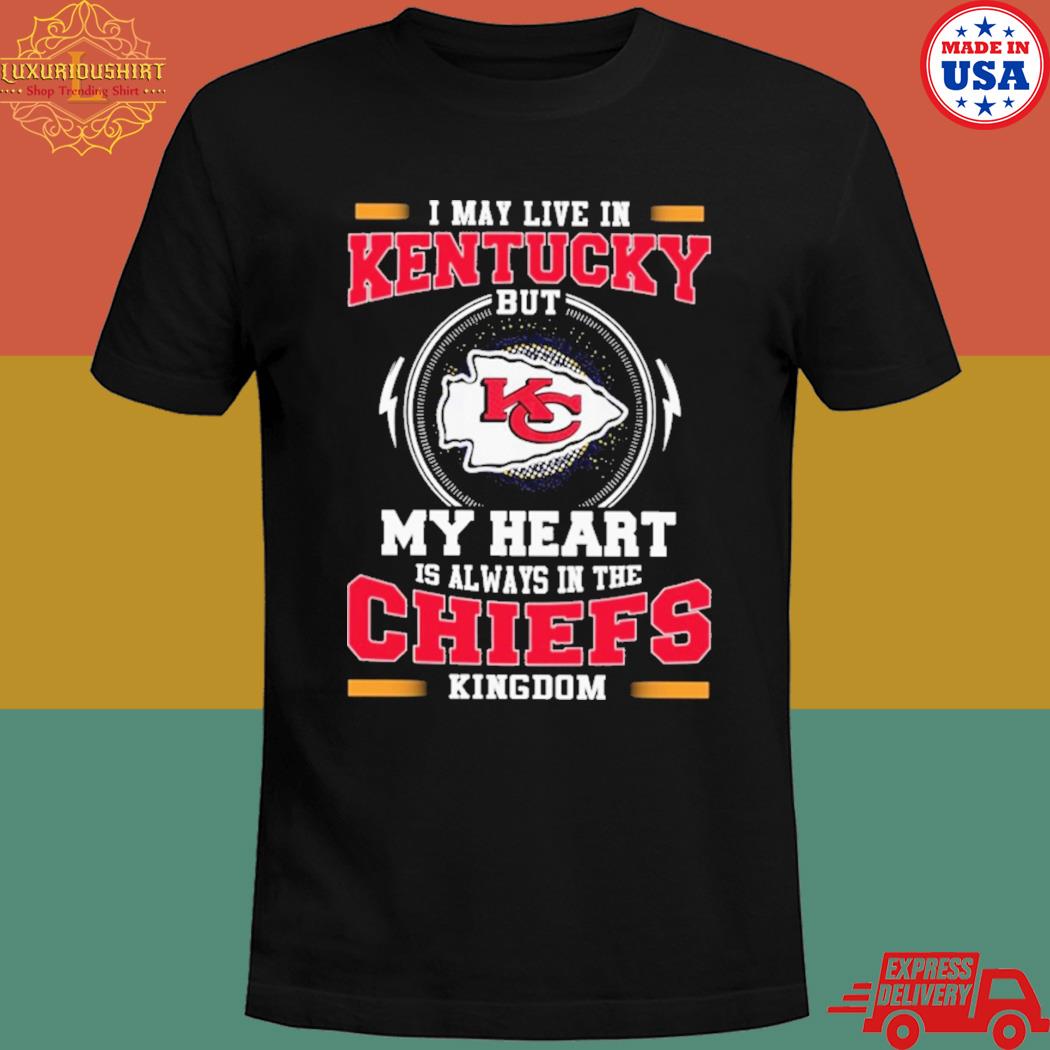 FREE shipping I May Live In Kentucky But My Heart Is Always In The Kansas  City Chiefs Kingdom NFL shirt, Unisex tee, hoodie, sweater, v-neck and tank  top