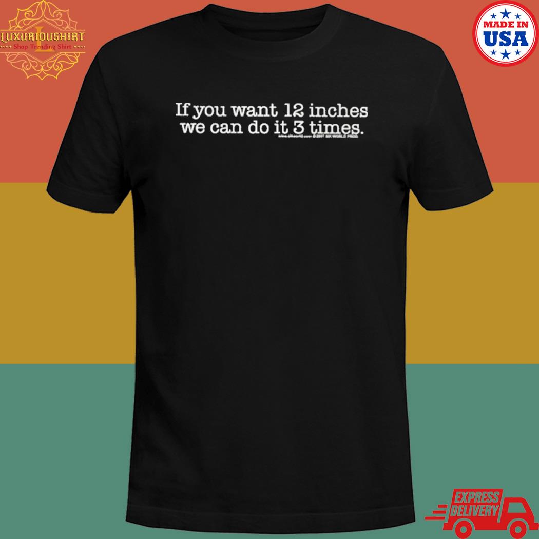 Official If you want 12 inches we can do it 3 times T-shirt