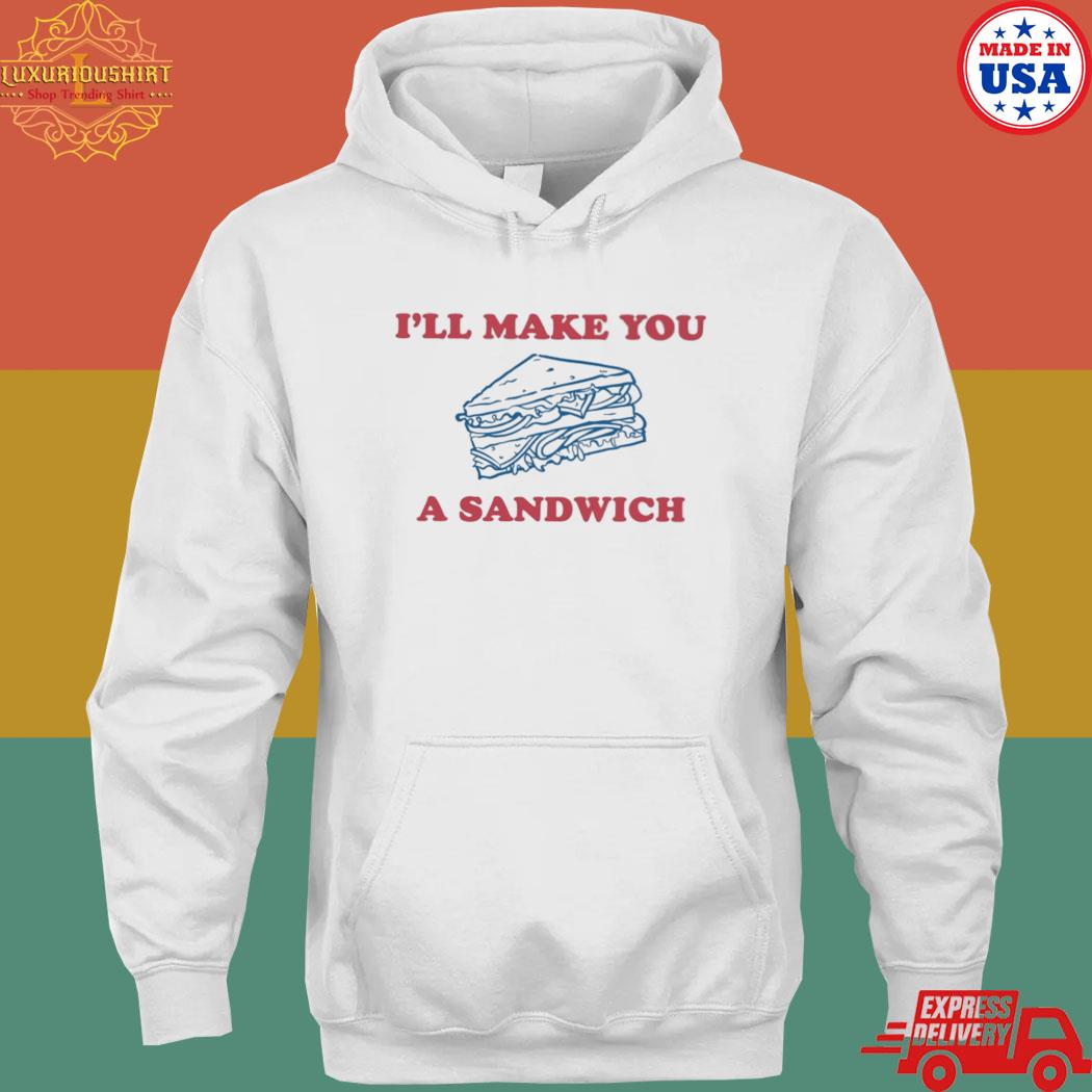 Official I'll Make You A Sandwich Shirt hoodie