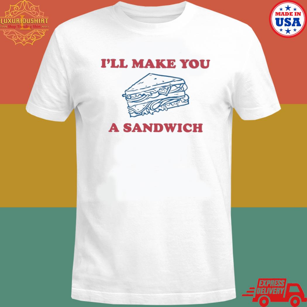 Official I'll Make You A Sandwich Shirt