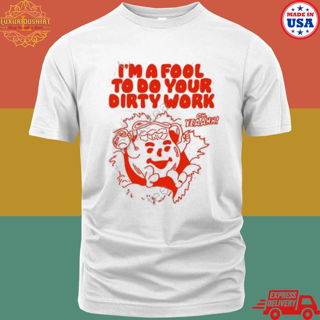 Official I'm A Fool To Do Your Dirty Work T-Shirt