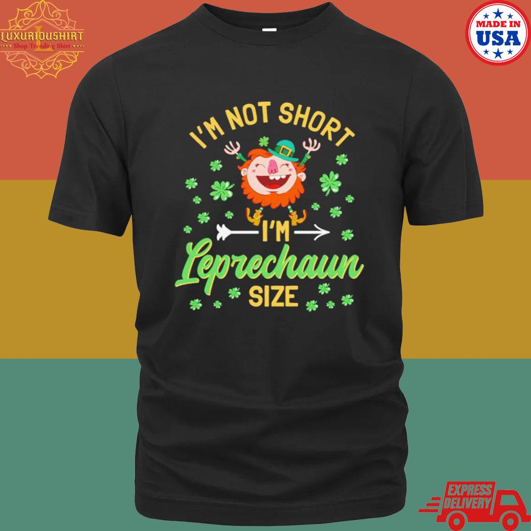 Official I’m Not Short I’m Leprechaun Size Cute Shirt
